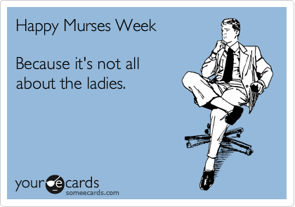 Happy Murses Week Because it's not all about the ladies. | Nurses Week Ecard